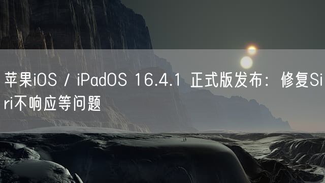苹果iOS / iPadOS 16.4.1 正式版发布：修复Siri不响应等问题