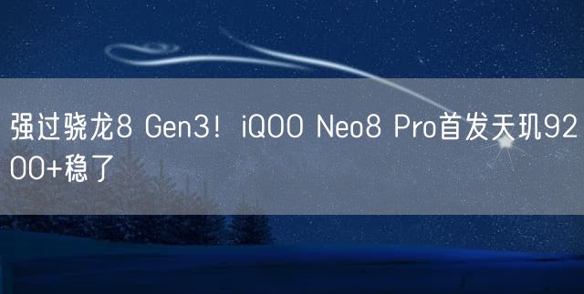 强过骁龙8 Gen3！iQOO Neo8 Pro首发天玑9200+稳了