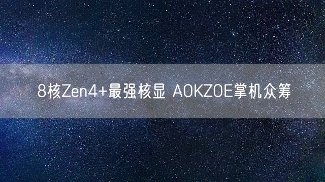 8核Zen4+最强核显 AOKZOE掌机众筹