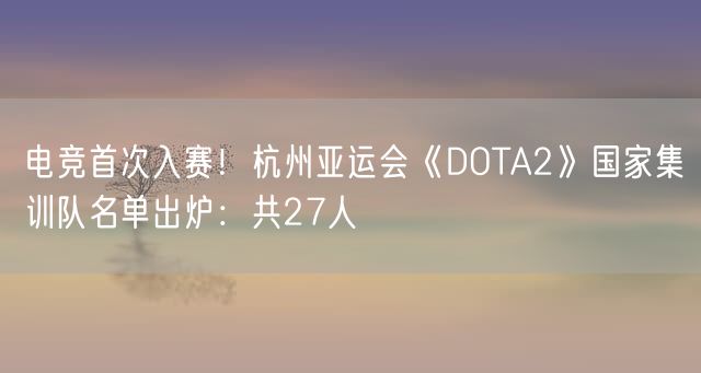 电竞首次入赛！杭州亚运会《DOTA2》国家集训队名单出炉：共27人