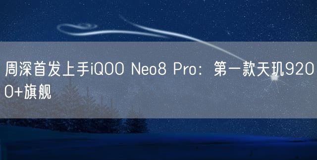 周深首发上手iQOO Neo8 Pro：第一款天玑9200+旗舰