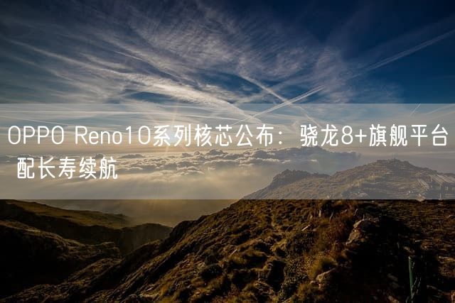 OPPO Reno10系列核芯公布：骁龙8+旗舰平台 配长寿续航