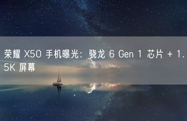 荣耀 X50 手机曝光：骁龙 6 Gen 1 芯片 + 1.5K 屏幕
