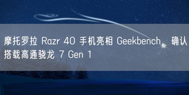 摩托罗拉 Razr 40 手机亮相 Geekbench，确认搭载高通骁龙 7 Gen 1