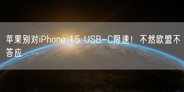 苹果别对iPhone 15 USB-C限速！不然欧盟不答应