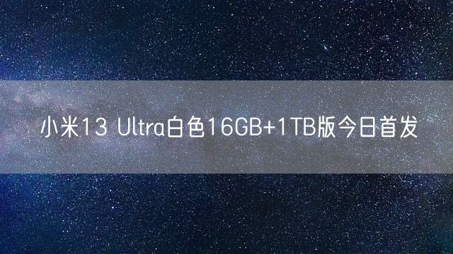 小米13 Ultra白色16GB+1TB版今日首发
