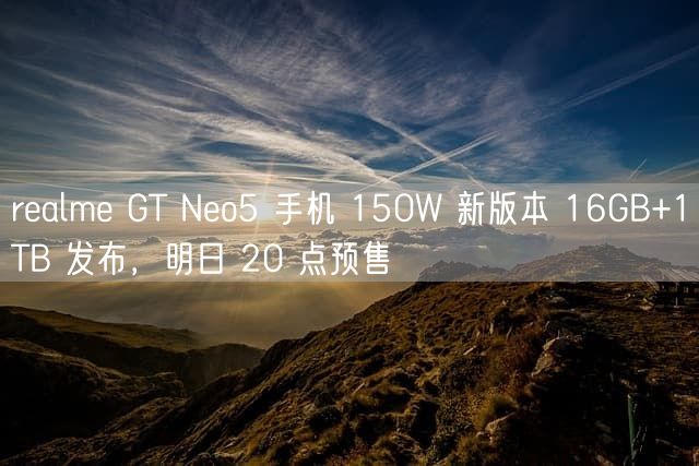 realme GT Neo5 手机 150W 新版本 16GB+1TB 发布，明日 20 点预售
