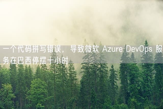 一个代码拼写错误，导致微软 Azure DevOps 服务在巴西停摆十小时