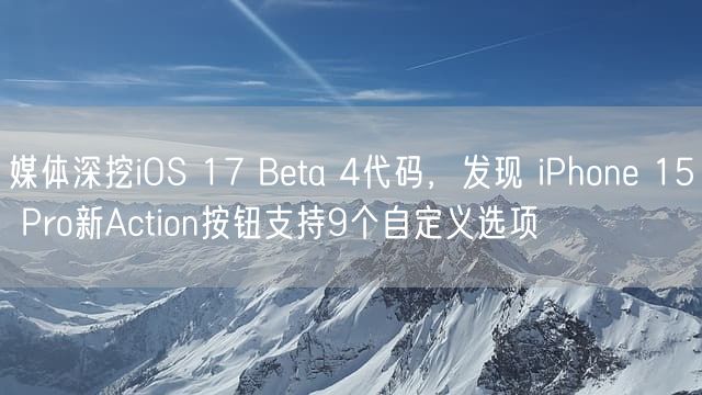 媒体深挖iOS 17 Beta 4代码，发现 iPhone 15 Pro新Action按钮支持9个自定义选项