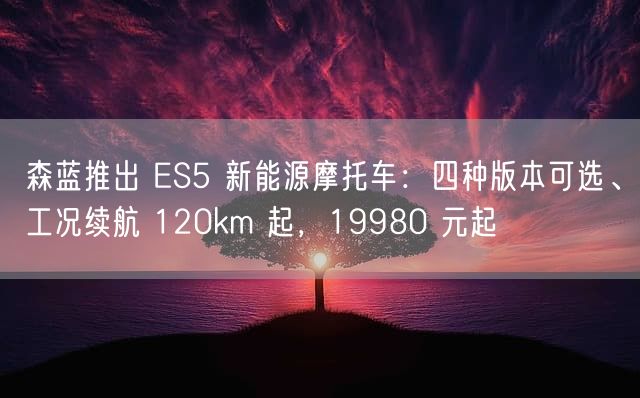 森蓝推出 ES5 新能源摩托车：四种版本可选、工况续航 120km 起，19980 元起