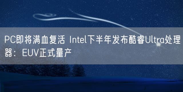 PC即将满血复活 Intel下半年发布酷睿Ultra处理器：EUV正式量产