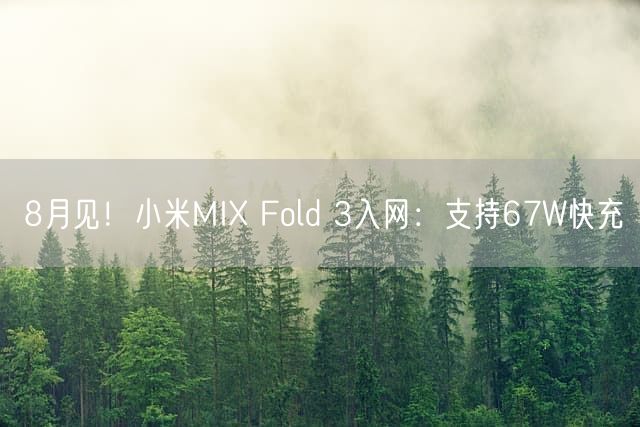 8月见！小米MIX Fold 3入网：支持67W快充