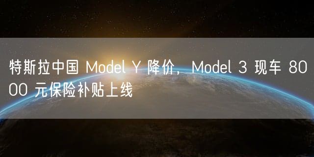 特斯拉中国 Model Y 降价，Model 3 现车 8000 元保险补贴上线