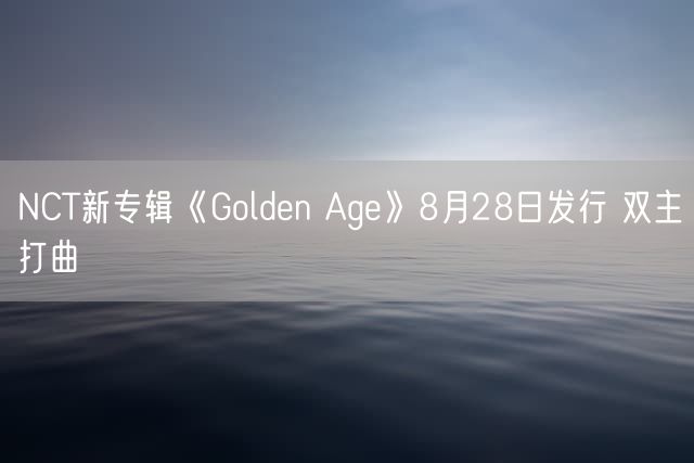 NCT新专辑《Golden Age》8月28日发行 双主打曲