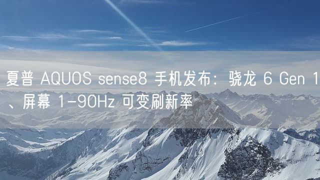 夏普 AQUOS sense8 手机发布：骁龙 6 Gen 1、屏幕 1-90Hz 可变刷新率