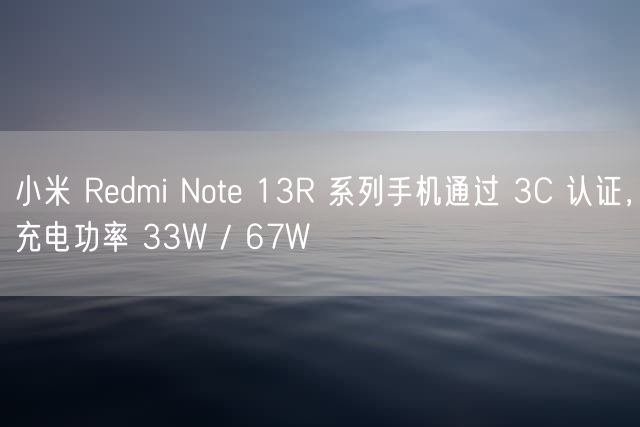 小米 Redmi Note 13R 系列手机通过 3C 认证，充电功率 33W / 67W