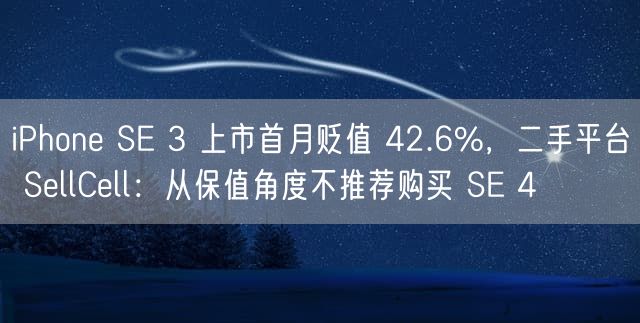 iPhone SE 3 上市首月贬值 42.6%，二手平台 SellCell：从保值角度不推荐购买 SE 4